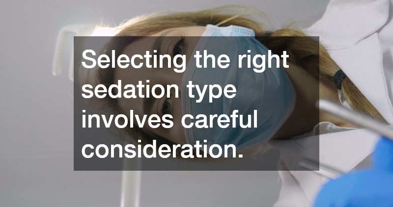 Selecting the right sedation type involves careful consideration.