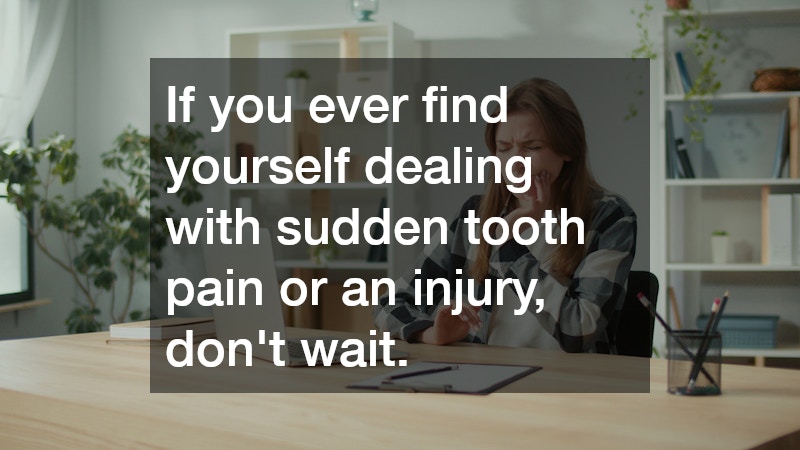 If you ever find yourself dealing with sudden tooth pain or an injury, don’t wait.