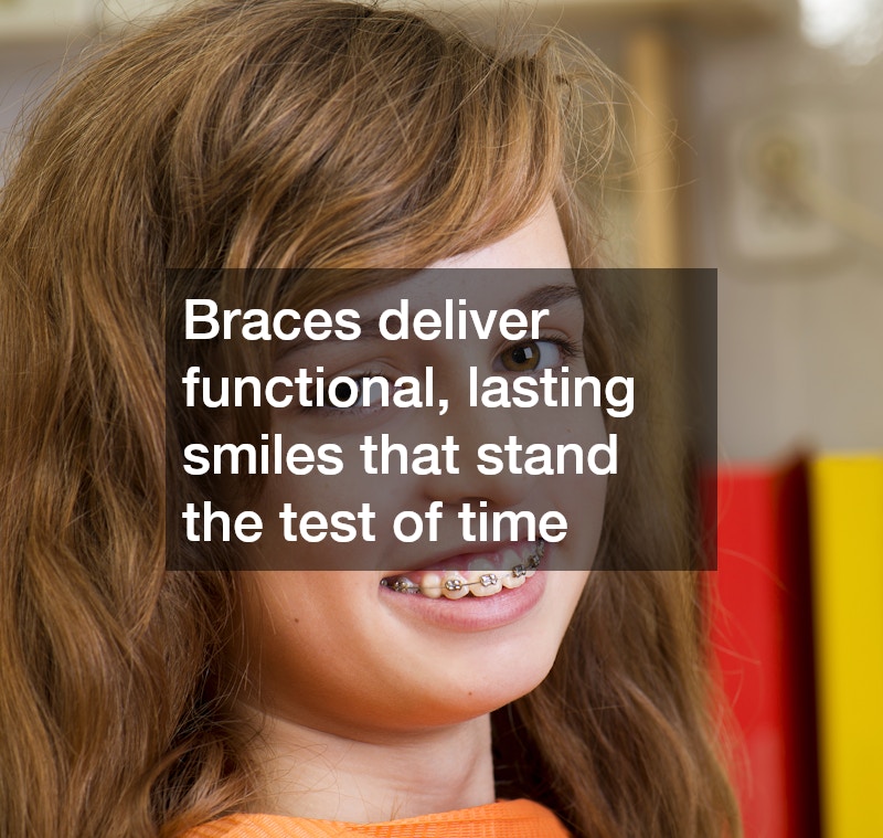 Braces deliver functional, lasting smiles that stand the test of time