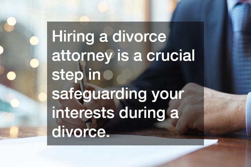 Hiring a divorce attorney is a crucial step in safeguarding your interests during a divorce.