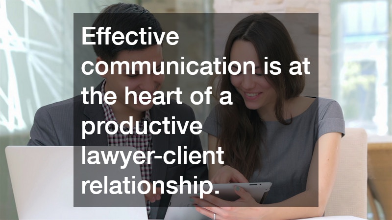 Effective communication is at the heart of a productive lawyer-client relationship.