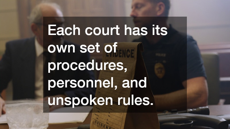 Each court has its own set of procedures, personnel, and unspoken rules.