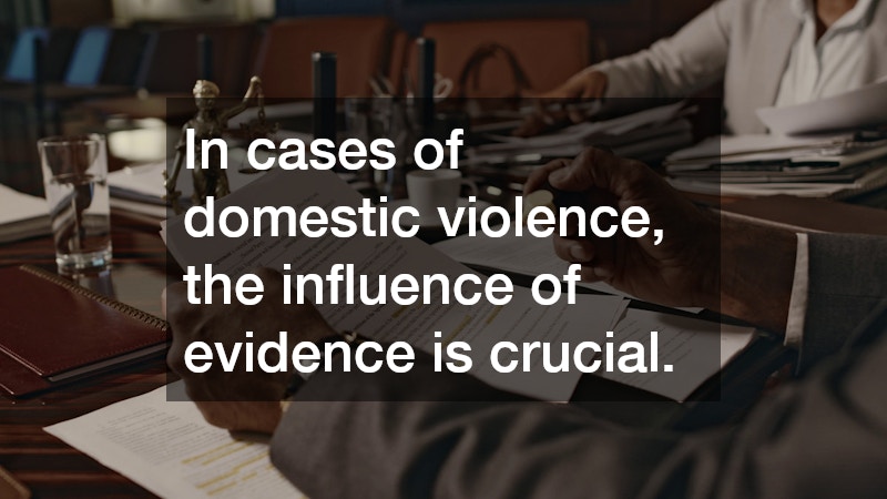 In cases of domestic violence, the influence of evidence is crucial.
