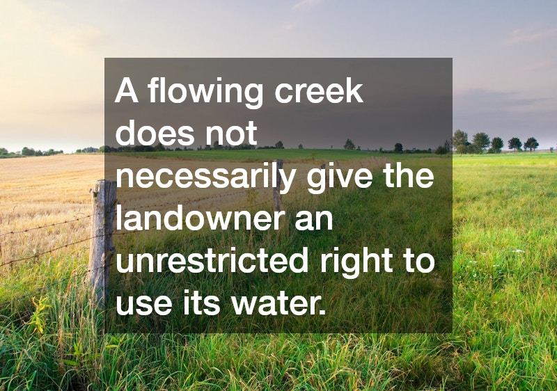 A flowing creek does not necessarily give the landowner an unrestricted right to use its water.