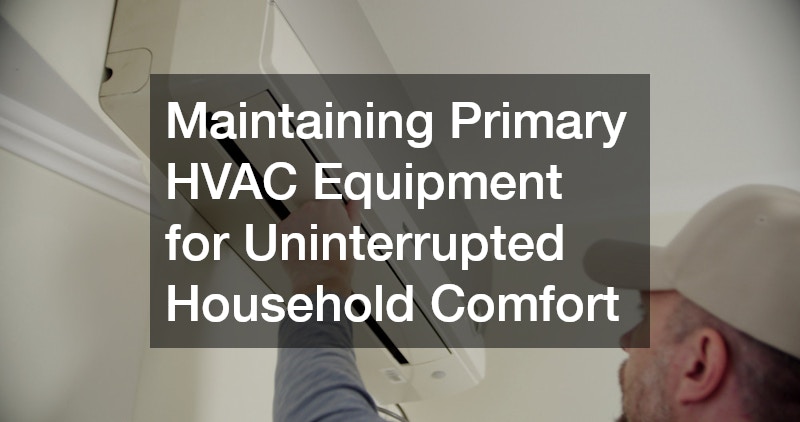 Maintaining Primary HVAC Equipment for Uninterrupted Household Comfort