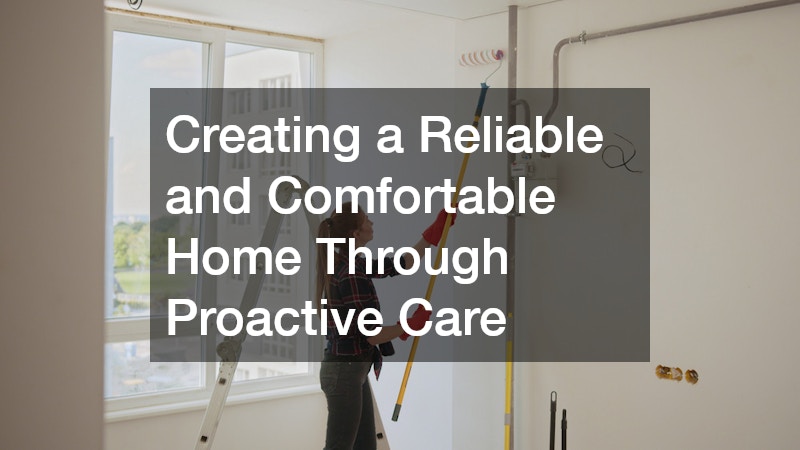 Creating a Reliable and Comfortable Home Through Proactive Care