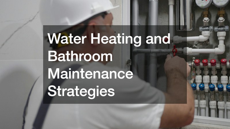 Water Heating and Bathroom Maintenance Strategies