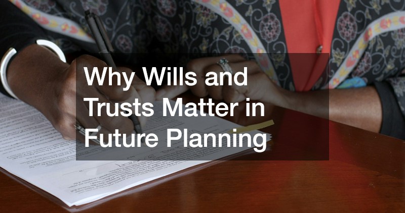 Why Wills and Trusts Matter in Future Planning