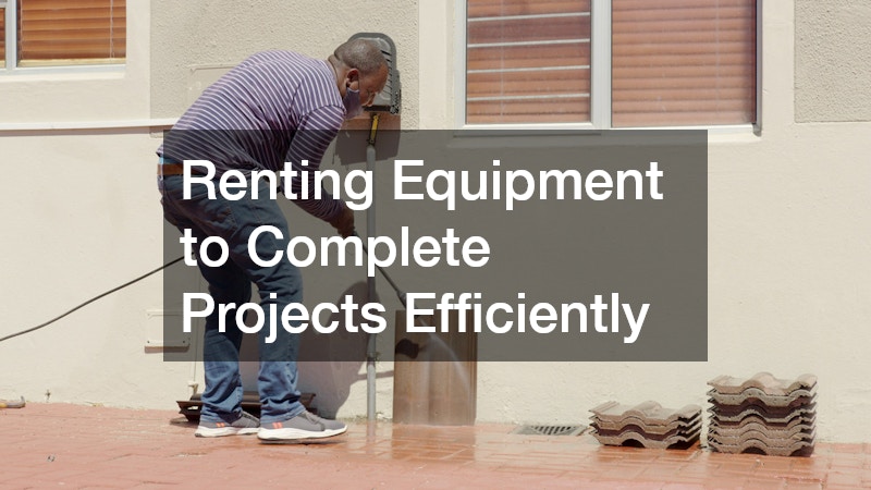 Renting Equipment to Complete Projects Efficiently