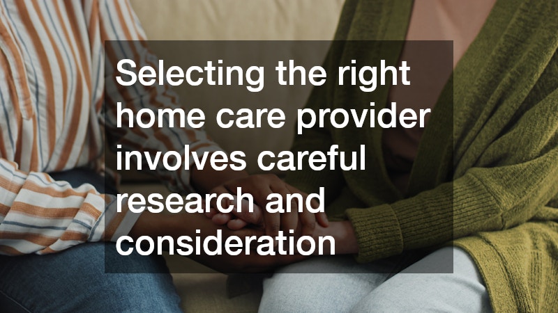 Selecting the right home care provider involves careful research and consideration