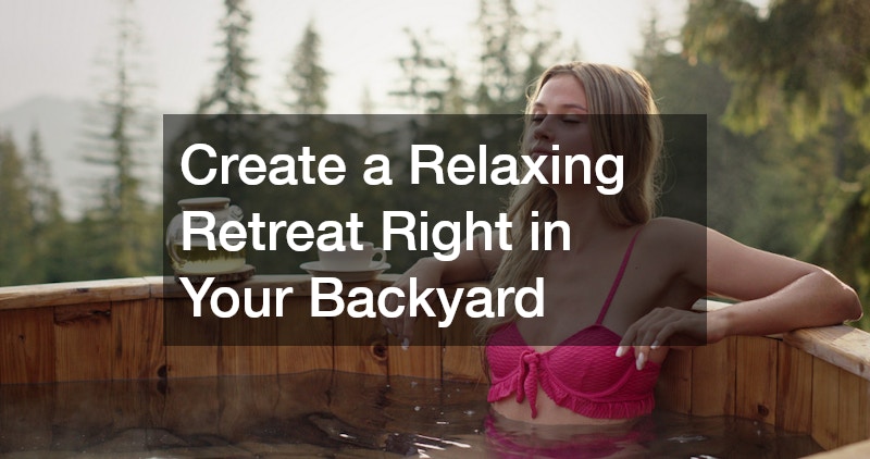 Create a Relaxing Retreat Right in Your Backyard