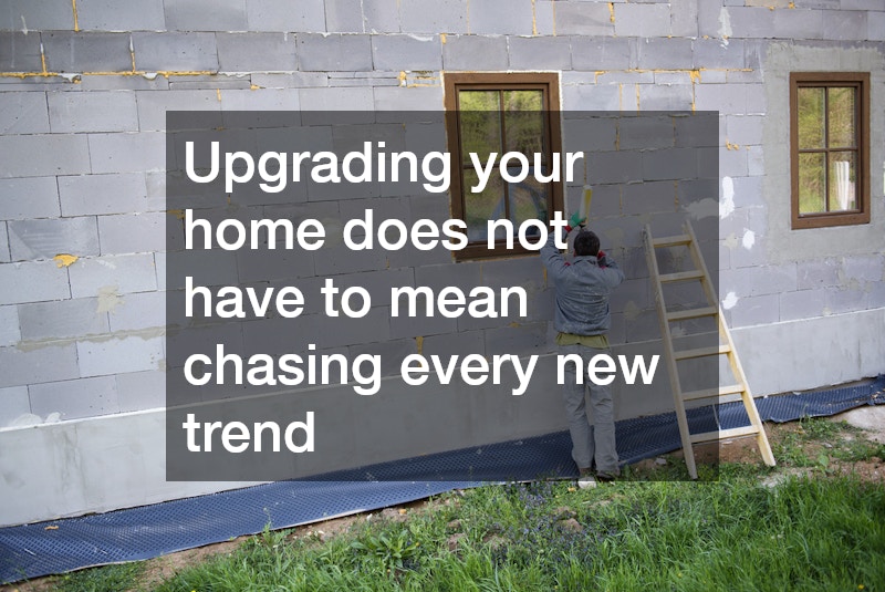 Upgrading your home does not have to mean chasing every new trend