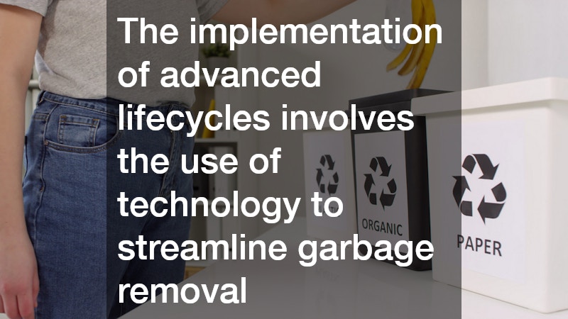 The implementation of advanced lifecycles involves the use of technology to streamline garbage removal