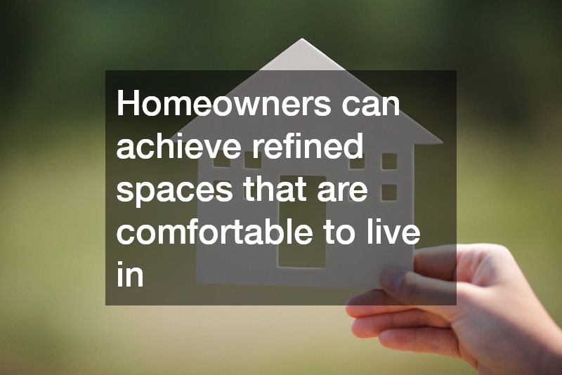 Homeowners can achieve refined spaces that are comfortable to live in