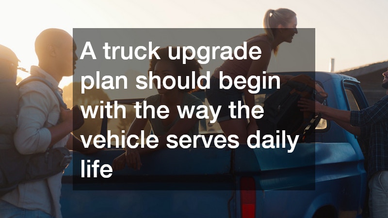 A truck upgrade plan should begin with the way the vehicle serves daily life