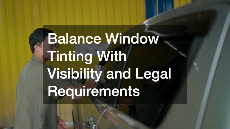 Balance Window Tinting With Visibility and Legal Requirements