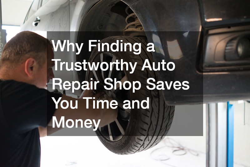 Why Finding a Trustworthy Auto Repair Shop Saves You Time and Money