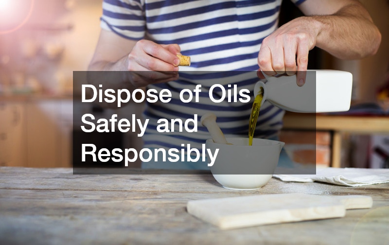Dispose of Oils Safely and Responsibly
