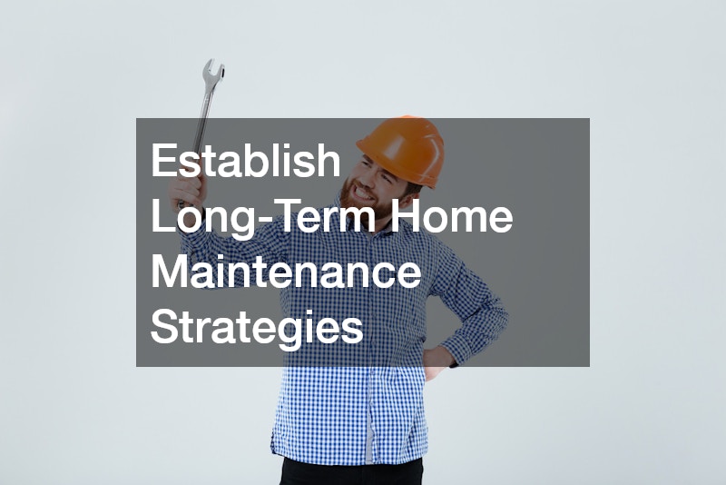 Establish Long-Term Home Maintenance Strategies