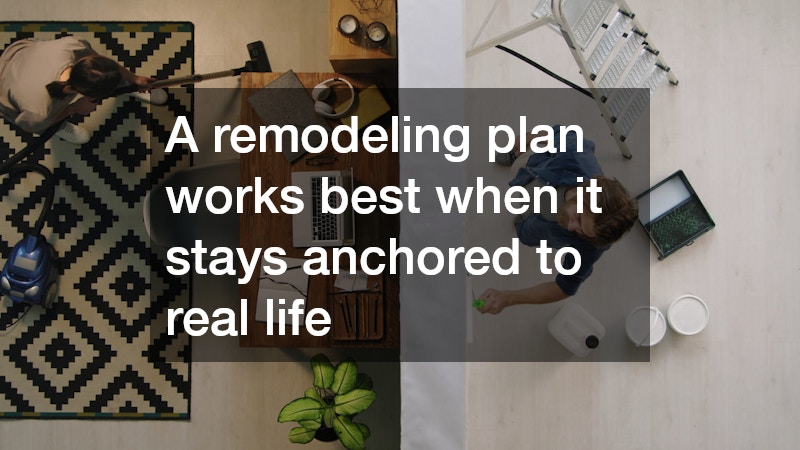 A remodeling plan works best when it stays anchored to real life