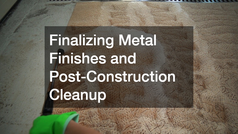 Finalizing Metal Finishes and Post-Construction Cleanup