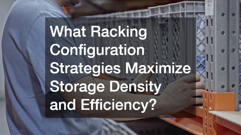 What Racking Configuration Strategies Maximize Storage Density and Efficiency?