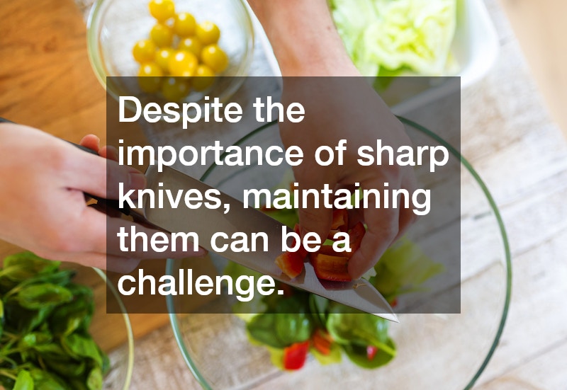 Despite the importance of sharp knives, maintaining them can be a challenge.