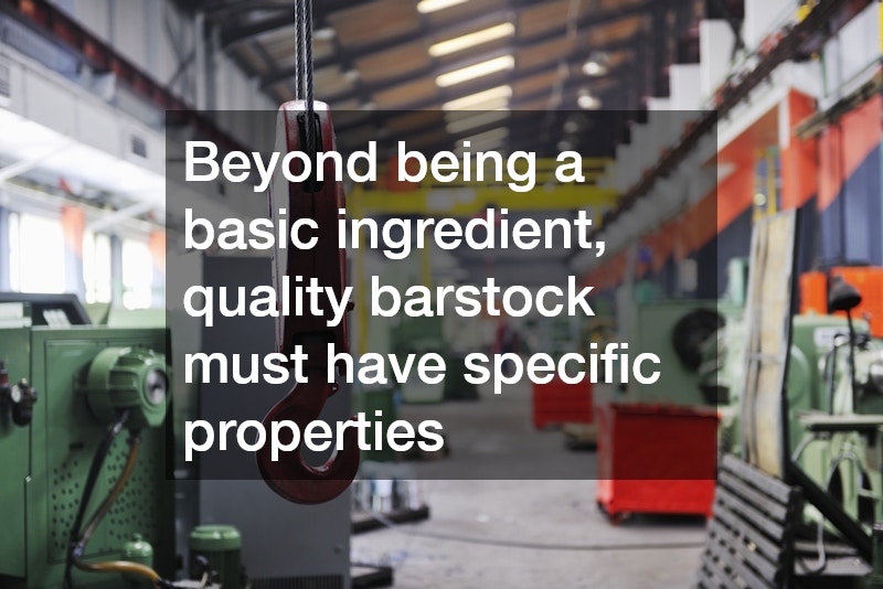 Beyond being a basic ingredient, quality barstock must have specific properties