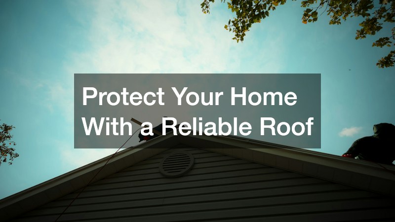 Protect Your Home With a Reliable Roof