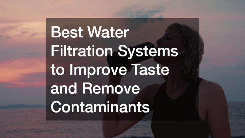 Best Water Filtration Systems to Improve Taste and Remove Contaminants