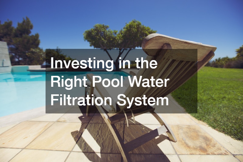 Investing in the Right Pool Water Filtration System