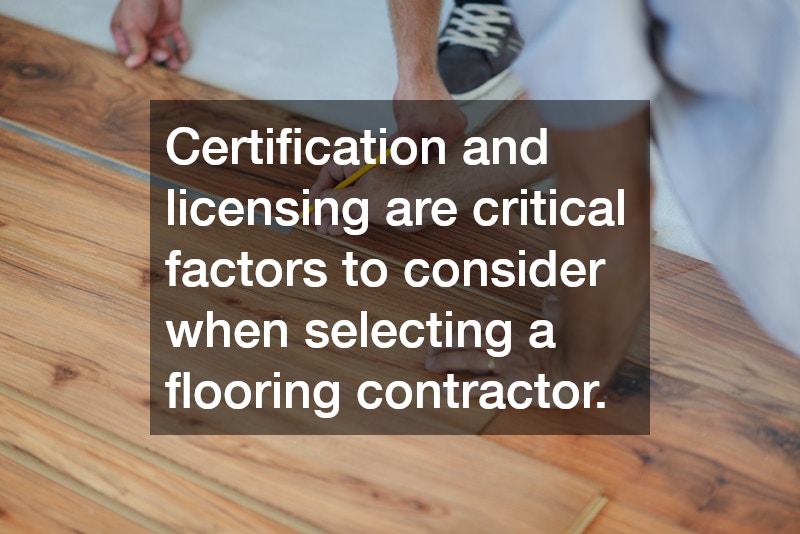 Certification and licensing are critical factors to consider when selecting a flooring contractor.