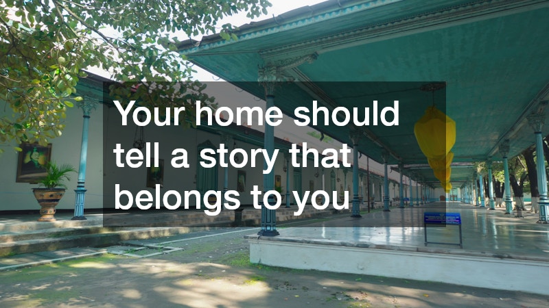 Your home should tell a story that belongs to you