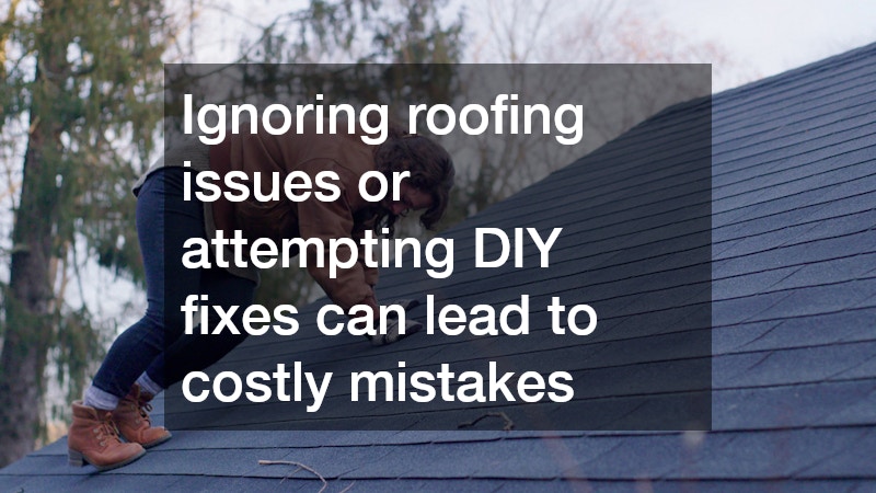 Ignoring roofing issues or attempting DIY fixes can lead to costly mistakes