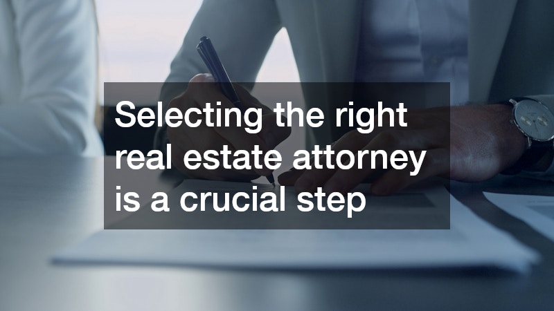 Selecting the right real estate attorney is a crucial step