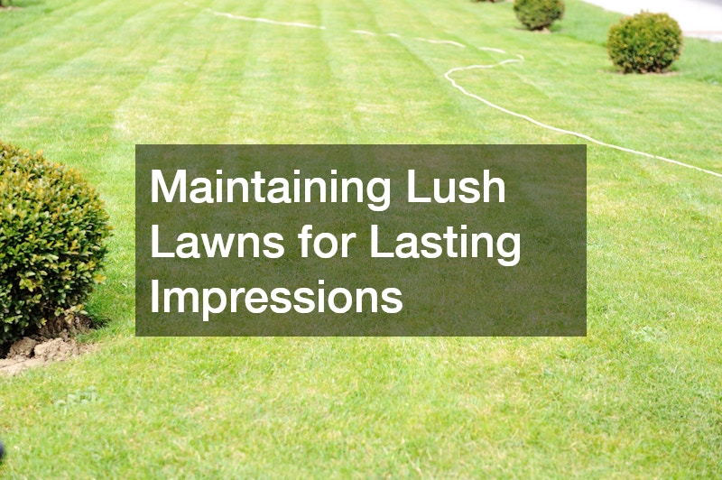 Maintaining Lush Lawns for Lasting Impressions