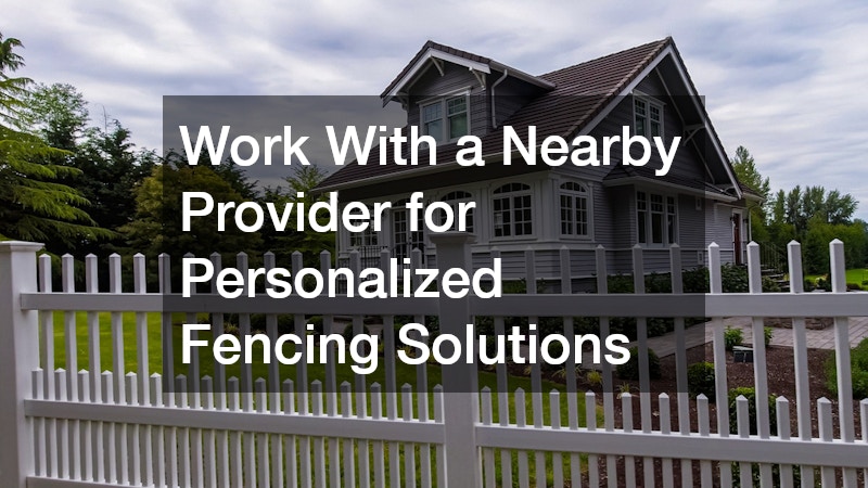 Work With a Nearby Provider for Personalized Fencing Solutions