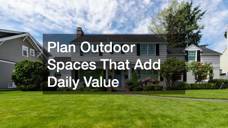 Plan Outdoor Spaces That Add Daily Value