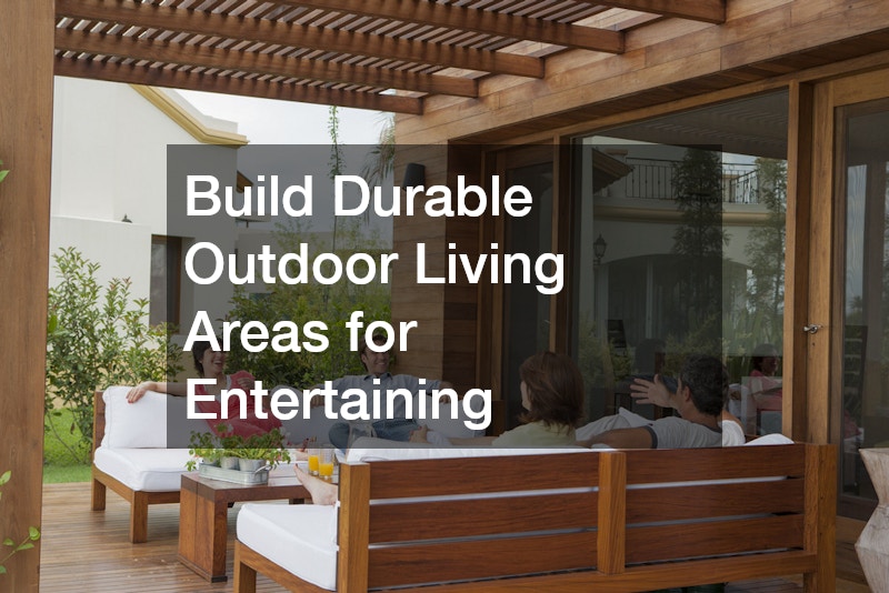 Build Durable Outdoor Living Areas for Entertaining