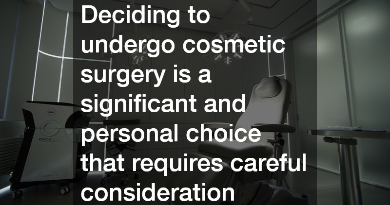 Deciding to undergo cosmetic surgery is a significant and personal choice that requires careful consideration