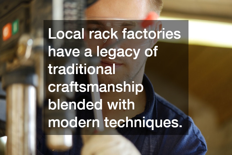 Local rack factories have a legacy of traditional craftsmanship blended with modern techniques.
