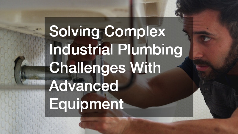 Solving Complex Industrial Plumbing Challenges With Advanced Equipment