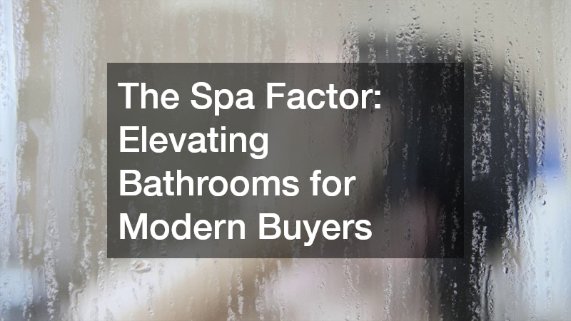 The Spa Factor: Elevating Bathrooms for Modern Buyers