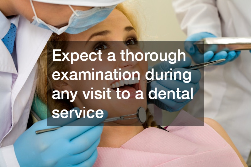 Expect a thorough examination during any visit to a dental service