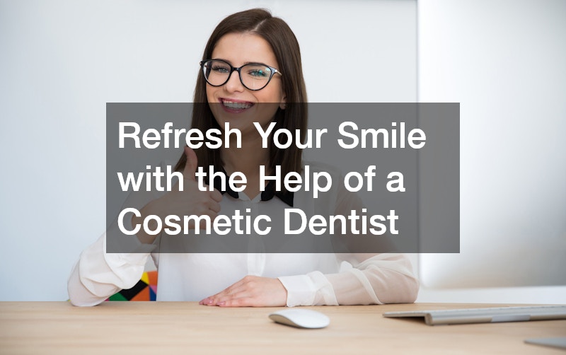 Refresh Your Smile with the Help of a Cosmetic Dentist
