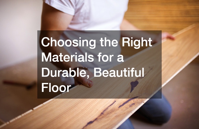 Choosing the Right Materials for a Durable, Beautiful Floor
