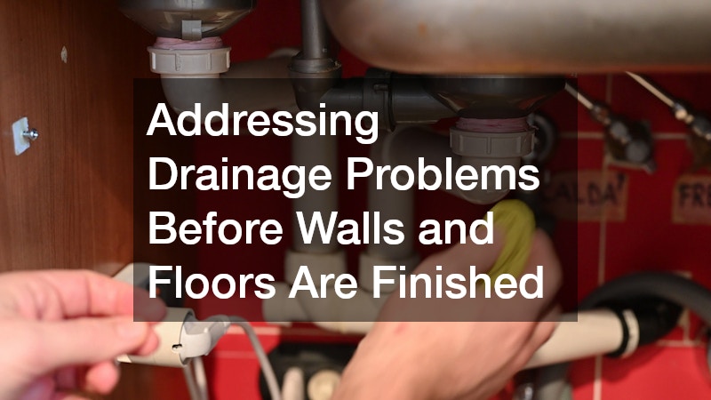 Addressing Drainage Problems Before Walls and Floors Are Finished