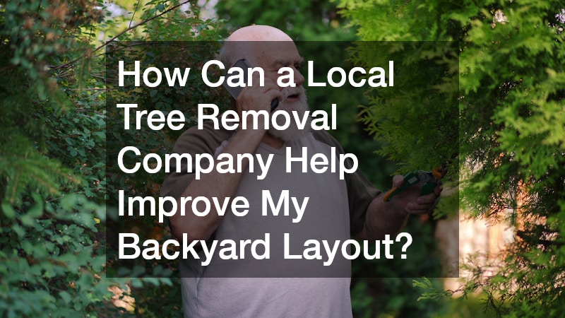 How Can a Local Tree Removal Company Help Improve My Backyard Layout?