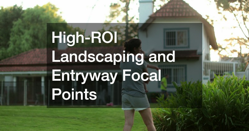 High-ROI Landscaping and Entryway Focal Points