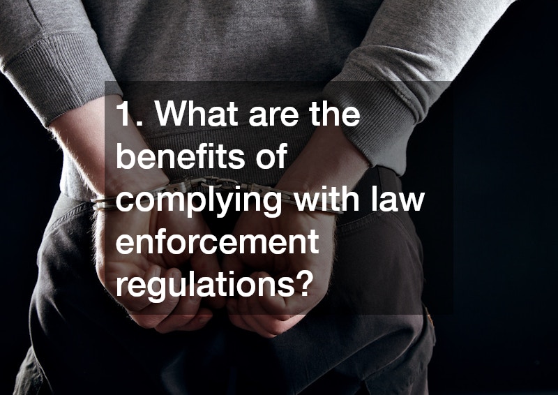 1. What are the benefits of complying with law enforcement regulations?